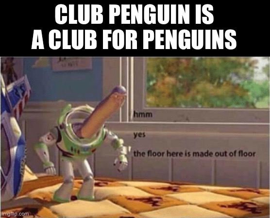 Bad pun | CLUB PENGUIN IS A CLUB FOR PENGUINS | image tagged in hmm yes the floor here is made out of floor | made w/ Imgflip meme maker