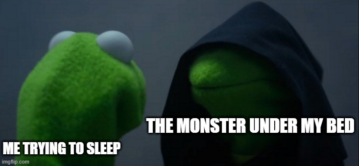 lol | THE MONSTER UNDER MY BED; ME TRYING TO SLEEP | image tagged in memes,evil kermit | made w/ Imgflip meme maker