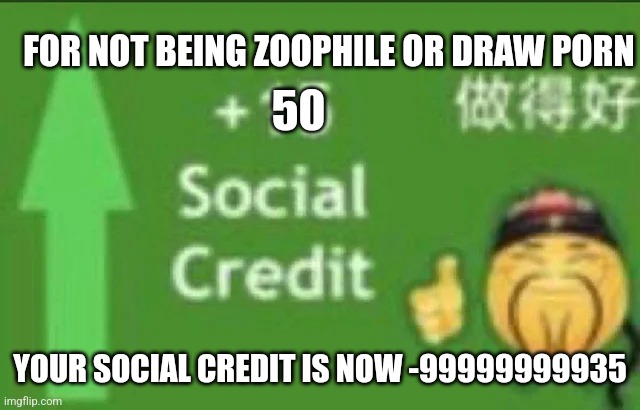 +15 social credit | 50 YOUR SOCIAL CREDIT IS NOW -99999999935 FOR NOT BEING ZOOPHILE OR DRAW PORN | image tagged in 15 social credit | made w/ Imgflip meme maker