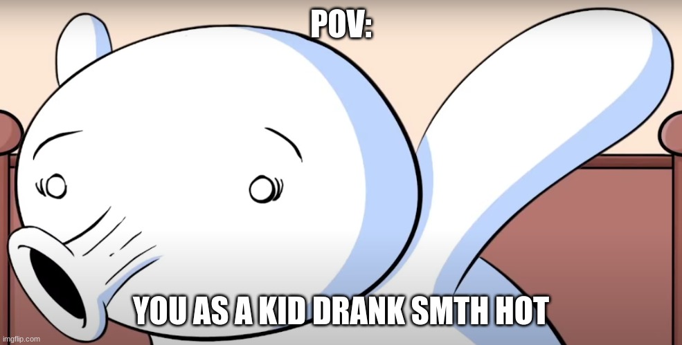 Youth | POV:; YOU AS A KID DRANK SMTH HOT | image tagged in not funny,funny,memes | made w/ Imgflip meme maker