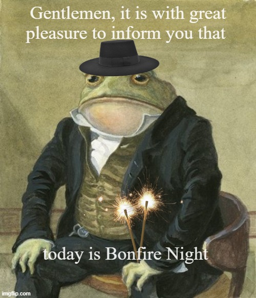 bonfire frog | Gentlemen, it is with great 
pleasure to inform you that; today is Bonfire Night | image tagged in front in suit | made w/ Imgflip meme maker