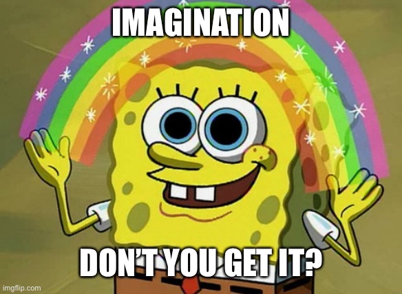 Imagination Spongebob Meme | IMAGINATION DON’T YOU GET IT? | image tagged in memes,imagination spongebob | made w/ Imgflip meme maker