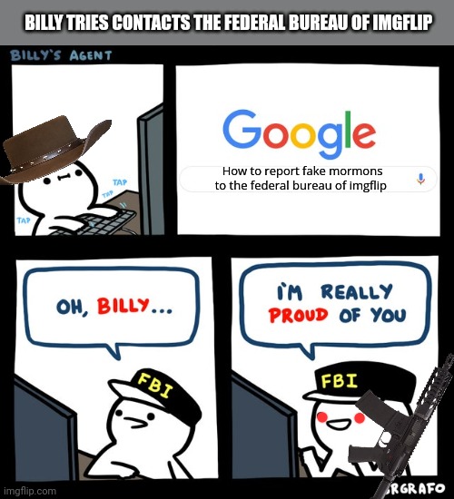 The FBI sees all | BILLY TRIES CONTACTS THE FEDERAL BUREAU OF IMGFLIP; How to report fake mormons to the federal bureau of imgflip | image tagged in billy's fbi agent,come get some,federal bureau of imgflip | made w/ Imgflip meme maker