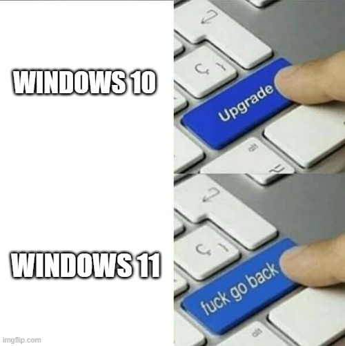 windows 11 still weird | WINDOWS 10; WINDOWS 11 | image tagged in upgrade go back | made w/ Imgflip meme maker