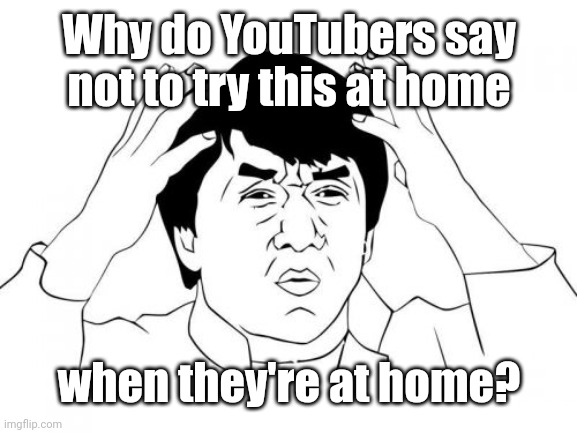 Jackie Chan WTF Meme | Why do YouTubers say not to try this at home when they're at home? | image tagged in memes,jackie chan wtf | made w/ Imgflip meme maker