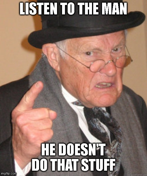 Back In My Day Meme | LISTEN TO THE MAN HE DOESN'T DO THAT STUFF | image tagged in memes,back in my day | made w/ Imgflip meme maker