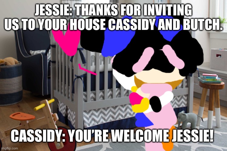 Sweets for Mommy (A flick x Kettle video) | JESSIE: THANKS FOR INVITING US TO YOUR HOUSE CASSIDY AND BUTCH. CASSIDY: YOU’RE WELCOME JESSIE! | image tagged in baby bedroom crib,sweet | made w/ Imgflip meme maker