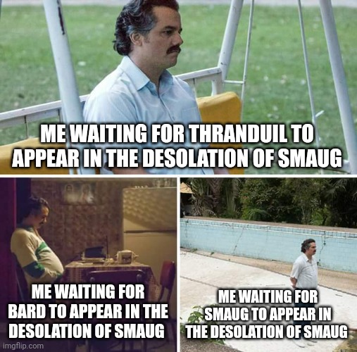 Waiting | ME WAITING FOR THRANDUIL TO APPEAR IN THE DESOLATION OF SMAUG; ME WAITING FOR BARD TO APPEAR IN THE DESOLATION OF SMAUG; ME WAITING FOR SMAUG TO APPEAR IN THE DESOLATION OF SMAUG | image tagged in memes,sad pablo escobar | made w/ Imgflip meme maker