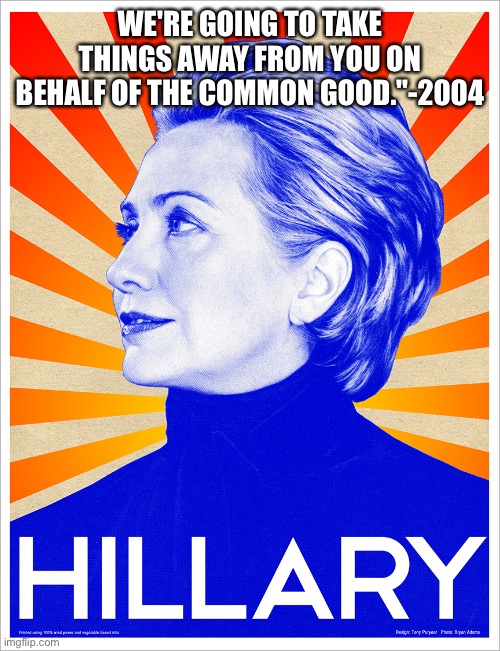 Maoist Hillary | WE'RE GOING TO TAKE THINGS AWAY FROM YOU ON BEHALF OF THE COMMON GOOD."-2004 | image tagged in hilly,memes | made w/ Imgflip meme maker