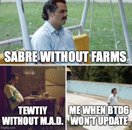 Sad Pablo Escobar Meme | SABRE WITHOUT FARMS; TEWTIY WITHOUT M.A.D. ME WHEN BTD6 WON'T UPDATE | image tagged in memes,sad pablo escobar | made w/ Imgflip meme maker
