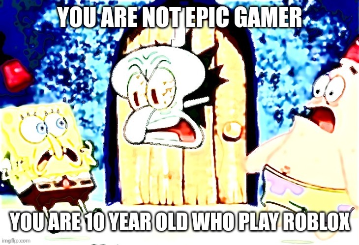 STFU | YOU ARE NOT EPIC GAMER; YOU ARE 10 YEAR OLD WHO PLAY ROBLOX | image tagged in gaming,spongebob | made w/ Imgflip meme maker