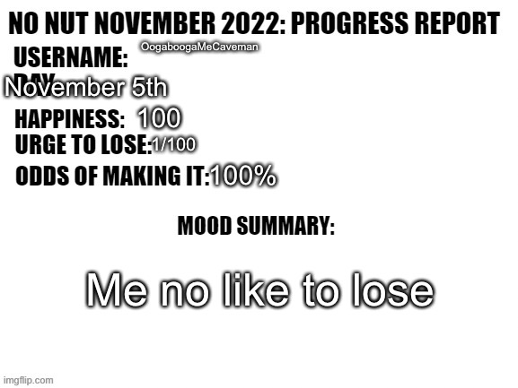 I can do this easy | OogaboogaMeCaveman; November 5th; 100; 1/100; 100%; Me no like to lose | image tagged in no nut november 2022 progress report | made w/ Imgflip meme maker