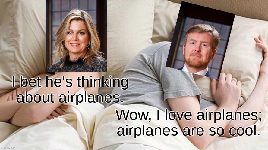 *Insert the Dutch translation of the word "airplane".* | I bet he's thinking about airplanes. Wow, I love airplanes; airplanes are so cool. | image tagged in memes,i bet he's thinking about other women,netherlands,funny,royals | made w/ Imgflip meme maker