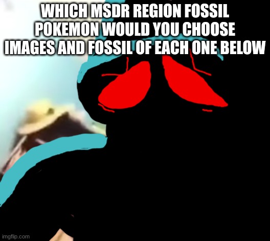 for the love of neptune | WHICH MSDR REGION FOSSIL POKEMON WOULD YOU CHOOSE
IMAGES AND FOSSIL OF EACH ONE BELOW | image tagged in for the love of neptune | made w/ Imgflip meme maker