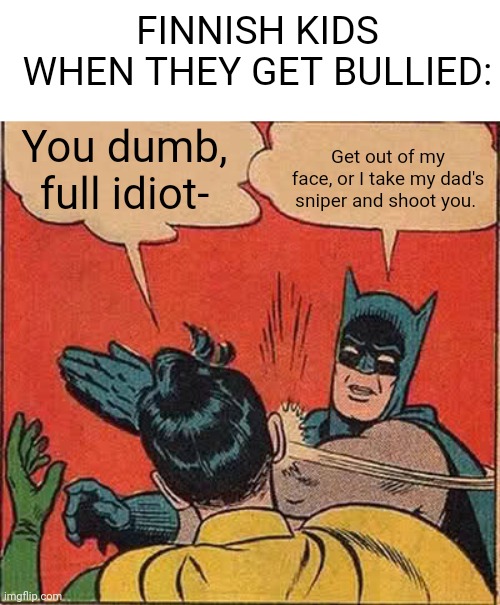 USED IN COMMENT | You dumb, full idiot- Get out of my face, or I take my dad's sniper and shoot you. FINNISH KIDS WHEN THEY GET BULLIED: | image tagged in memes,batman slapping robin | made w/ Imgflip meme maker