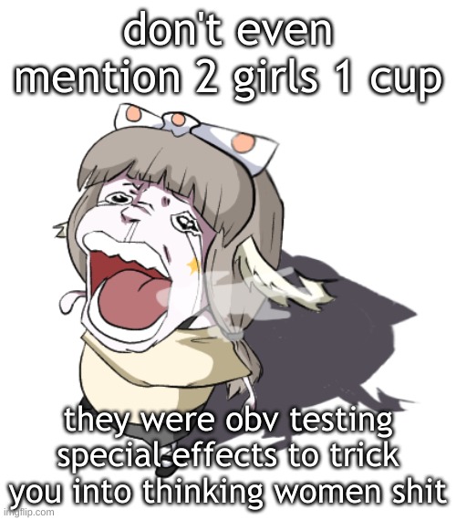 and I bet most of you haven't even seen it | don't even mention 2 girls 1 cup; they were obv testing special effects to trick you into thinking women shit | image tagged in quandria crying | made w/ Imgflip meme maker