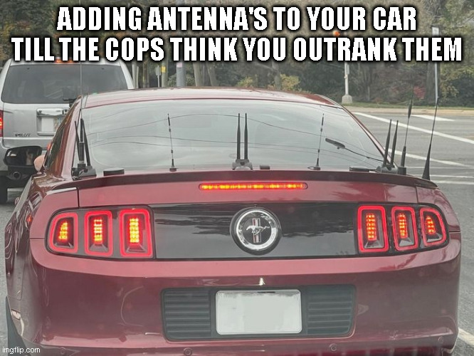 Upgrading | ADDING ANTENNA'S TO YOUR CAR TILL THE COPS THINK YOU OUTRANK THEM | image tagged in cars,police | made w/ Imgflip meme maker