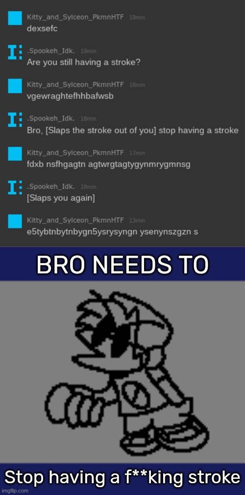 Stop having a f**king stroke | image tagged in bro needs to _,idk,stuff,s o u p,carck | made w/ Imgflip meme maker