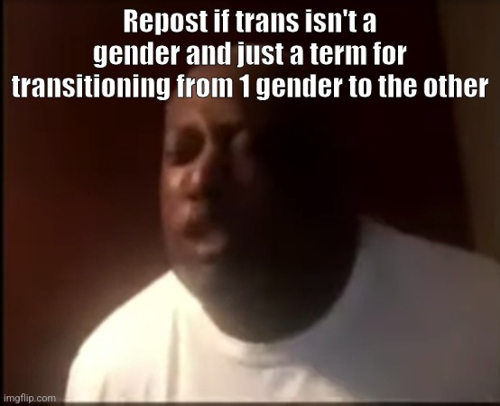 that's why he's the GOAT | Repost if trans isn't a gender and just a term for transitioning from 1 gender to the other | image tagged in that's why he's the goat | made w/ Imgflip meme maker
