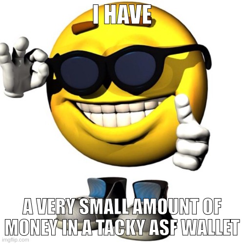 yay I'm not completely broke now | I HAVE; A VERY SMALL AMOUNT OF MONEY IN A TACKY ASF WALLET | image tagged in happy emoji meme | made w/ Imgflip meme maker