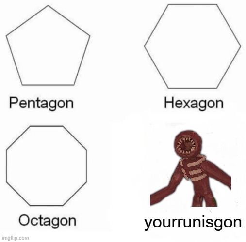 Pentagon Hexagon Octagon Meme | yourrunisgon | image tagged in memes,pentagon hexagon octagon | made w/ Imgflip meme maker