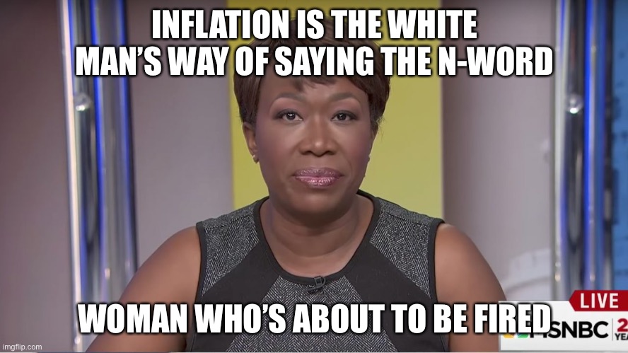 Joyless | INFLATION IS THE WHITE MAN’S WAY OF SAYING THE N-WORD; WOMAN WHO’S ABOUT TO BE FIRED | image tagged in joy reid | made w/ Imgflip meme maker
