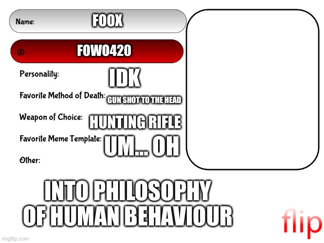 Unofficial MSMG USER CARD | FOOX; FOWO420; IDK; GUN SHOT TO THE HEAD; HUNTING RIFLE; UM… OH; INTO PHILOSOPHY OF HUMAN BEHAVIOUR | image tagged in unofficial msmg user card | made w/ Imgflip meme maker