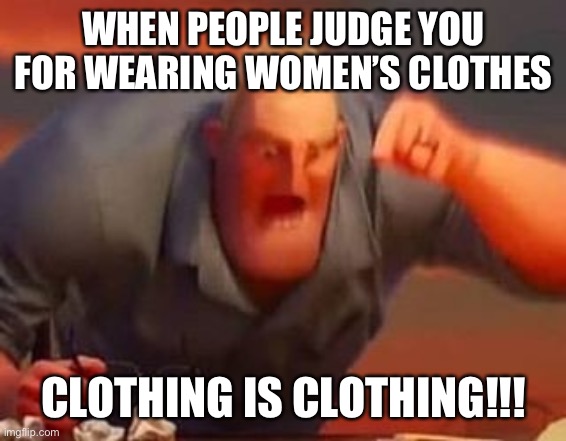 CLOTHING IS CLOTHING | WHEN PEOPLE JUDGE YOU FOR WEARING WOMEN’S CLOTHES; CLOTHING IS CLOTHING!!! | image tagged in mr incredible mad | made w/ Imgflip meme maker