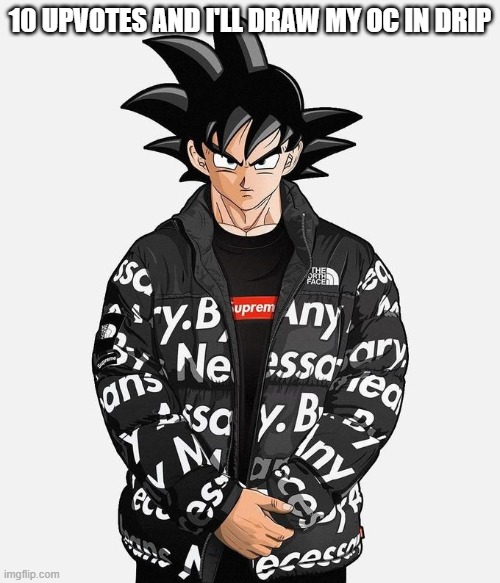 it might be a while | 10 UPVOTES AND I'LL DRAW MY OC IN DRIP | image tagged in drip goku | made w/ Imgflip meme maker