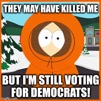 They Killed Kenny! | THEY MAY HAVE KILLED ME; BUT I'M STILL VOTING
FOR DEMOCRATS! | image tagged in kenny,south park,democrats,dead voters | made w/ Imgflip meme maker