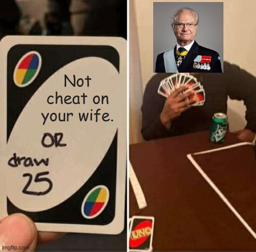The inclusion of a portrait of him in Army of Lovers' "Crucified" music video makes sense now. | Not cheat on your wife. | image tagged in memes,uno draw 25 cards,funny,sweden,royals | made w/ Imgflip meme maker