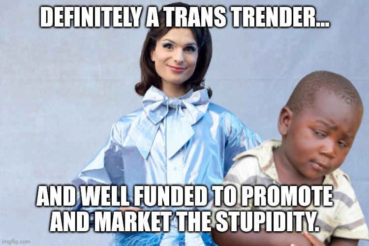 DEFINITELY A TRANS TRENDER... AND WELL FUNDED TO PROMOTE AND MARKET THE STUPIDITY. | made w/ Imgflip meme maker