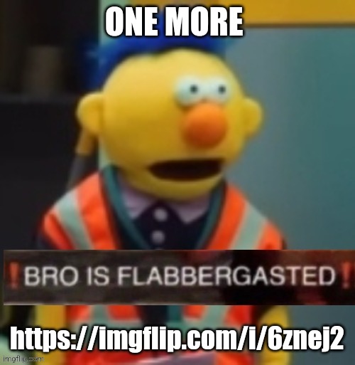 Flabbergasted Yellow Guy | ONE MORE; https://imgflip.com/i/6znej2 | image tagged in flabbergasted yellow guy | made w/ Imgflip meme maker