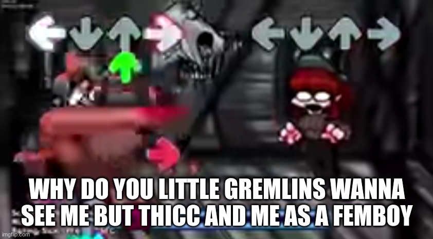 massacre android quality | WHY DO YOU LITTLE GREMLINS WANNA SEE ME BUT THICC AND ME AS A FEMBOY | image tagged in massacre android quality | made w/ Imgflip meme maker