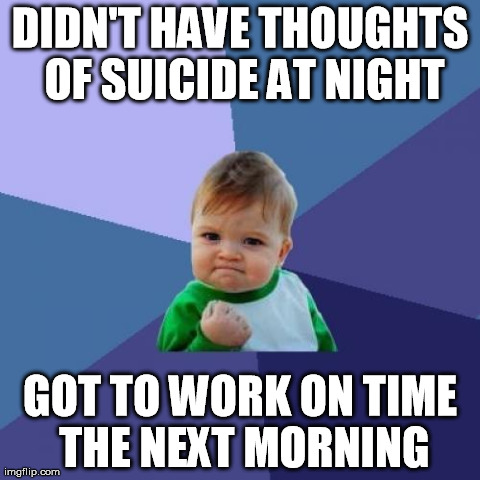Success Kid Meme | DIDN'T HAVE THOUGHTS OF SUICIDE AT NIGHT GOT TO WORK ON TIME THE NEXT MORNING | image tagged in memes,success kid,AdviceAnimals | made w/ Imgflip meme maker