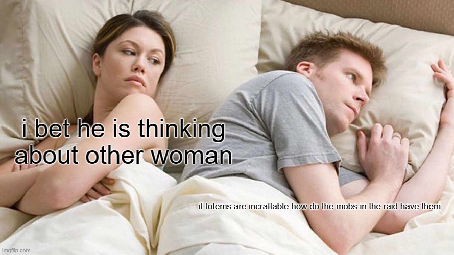 I Bet He's Thinking About Other Women Meme | i bet he is thinking about other woman; if totems are incraftable how do the mobs in the raid have them | image tagged in memes,i bet he's thinking about other women | made w/ Imgflip meme maker