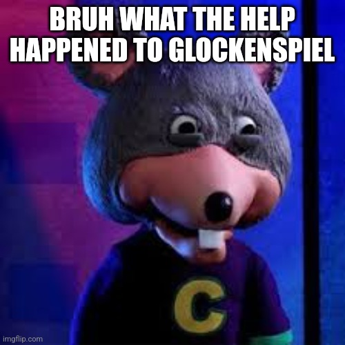 Chuck E Cheese on drugs  or smth | BRUH WHAT THE HELP HAPPENED TO GLOCKENSPIEL | image tagged in chuck e cheese on drugs or smth | made w/ Imgflip meme maker