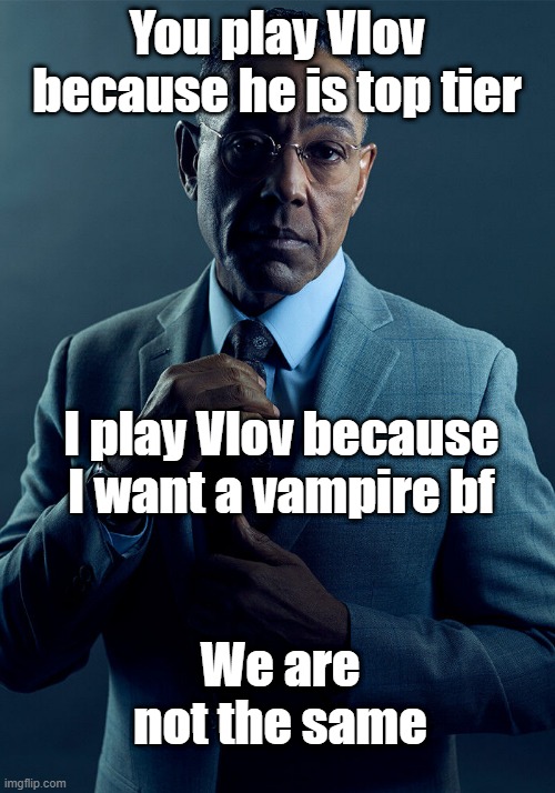 Gus Fring we are not the same | You play Vlov because he is top tier; I play Vlov because I want a vampire bf; We are not the same | image tagged in gus fring we are not the same | made w/ Imgflip meme maker