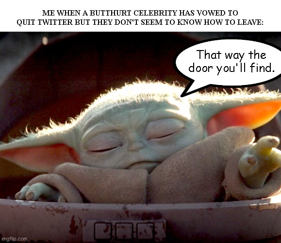 And don't let the door hit you where the good gods split you | ME WHEN A BUTTHURT CELEBRITY HAS VOWED TO QUIT TWITTER BUT THEY DON'T SEEM TO KNOW HOW TO LEAVE:; That way the door you'll find. | image tagged in baby yoda uses the force,celebrities,butthurt liberals,twitter,liberal hypocrisy,political humor | made w/ Imgflip meme maker