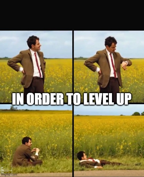 Mr bean waiting | IN ORDER TO LEVEL UP | image tagged in mr bean waiting | made w/ Imgflip meme maker