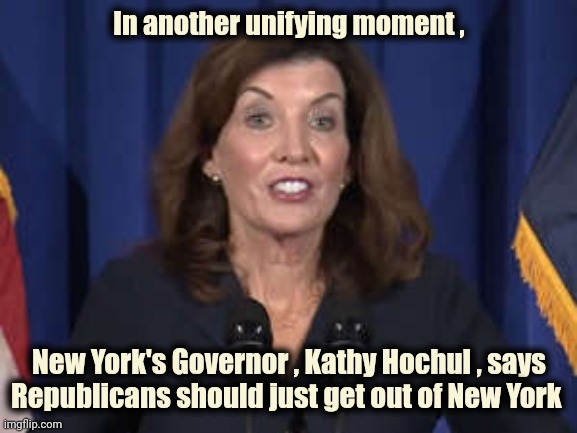 One Party Rule sounds like . . . |  In another unifying moment , New York's Governor , Kathy Hochul , says Republicans should just get out of New York | image tagged in kathy hochul,communism,what do we want,freedom,politicians suck,some more than others | made w/ Imgflip meme maker