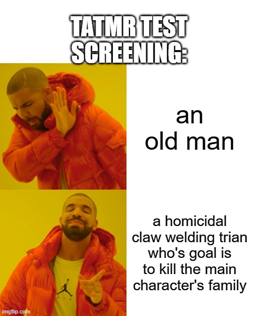 Drake Hotline Bling Meme | TATMR TEST SCREENING:; an old man; a homicidal claw welding trian who's goal is to kill the main character's family | image tagged in memes,drake hotline bling | made w/ Imgflip meme maker