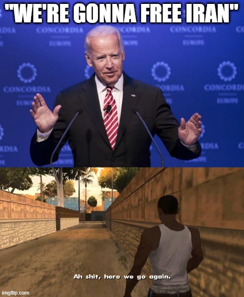 The Last Version was NOT Copied From Nowhere Smh | "WE'RE GONNA FREE IRAN" | image tagged in joe biden,here we go again | made w/ Imgflip meme maker