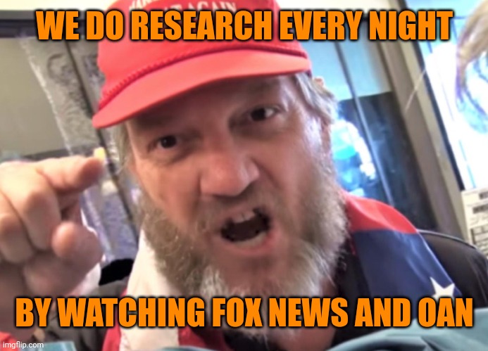Angry Trumper MAGA White Supremacist | WE DO RESEARCH EVERY NIGHT BY WATCHING FOX NEWS AND OAN | image tagged in angry trumper maga white supremacist | made w/ Imgflip meme maker