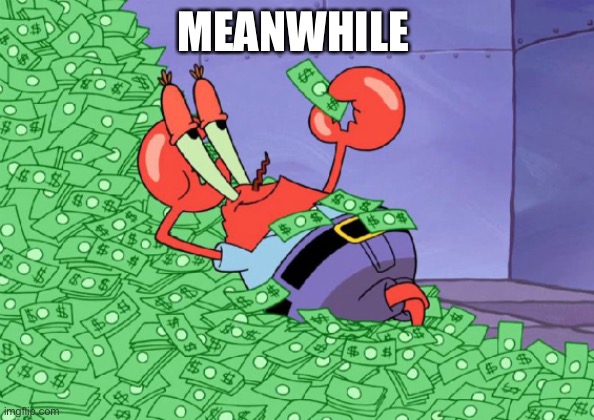 mr crab on money bath | MEANWHILE | image tagged in mr crab on money bath | made w/ Imgflip meme maker