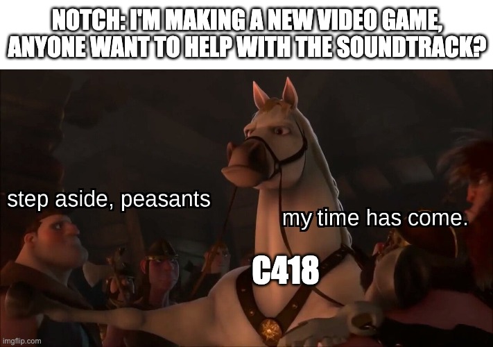 Step aside, peasants | NOTCH: I'M MAKING A NEW VIDEO GAME, ANYONE WANT TO HELP WITH THE SOUNDTRACK? C418 | image tagged in step aside peasants | made w/ Imgflip meme maker