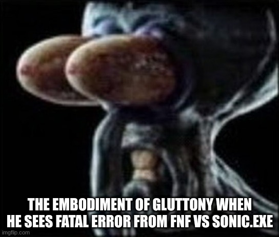 Squidward staring | THE EMBODIMENT OF GLUTTONY WHEN HE SEES FATAL ERROR FROM FNF VS SONIC.EXE | image tagged in squidward staring | made w/ Imgflip meme maker