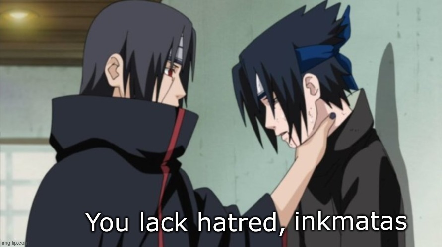 sasuke itachi you lack hatred naruto | inkmatas | image tagged in sasuke itachi you lack hatred naruto | made w/ Imgflip meme maker