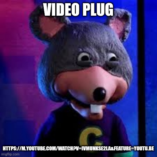 Chuck E Cheese on drugs  or smth | VIDEO PLUG; HTTPS://M.YOUTUBE.COM/WATCH?V=IVMUNKSE2LA&FEATURE=YOUTU.BE | image tagged in chuck e cheese on drugs or smth | made w/ Imgflip meme maker