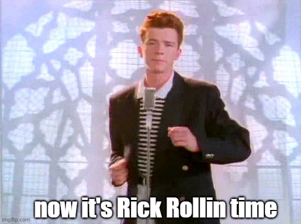now it's Rick Rollin time | image tagged in rickrolling | made w/ Imgflip meme maker
